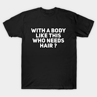 With a body like this who needs hair T-Shirt